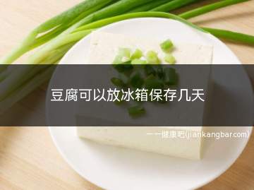 豆腐可以放冰箱保存几天(建议保存不超过2天最好)