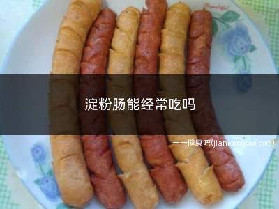 淀粉肠能经常吃吗(淀粉肠不建议经常吃)