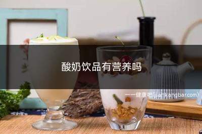 酸奶饮品有营养吗(酸奶饮品有没有营养价值)