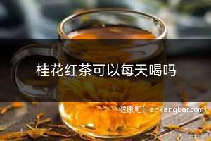 桂花红茶可以每天喝吗(桂花红茶为什么不建议喝)