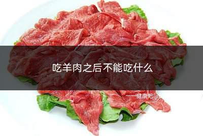 吃羊肉之后不能吃什么(吃羊肉之后不能吃什么水果)