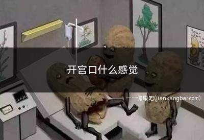 开宫口什么感觉(开宫口是指宫颈口扩张情况)