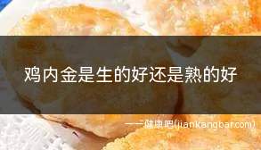 鸡内金是生的好还是熟的好(生鸡内金的营养价值要更高)