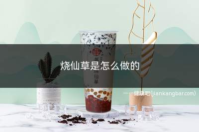 烧仙草是怎么做的(烧仙草是怎么做的视频)