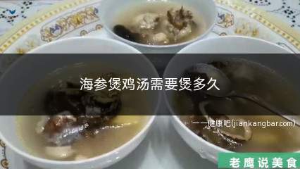 海参煲鸡汤需要煲多久(海参要看是用的哪一个种类)