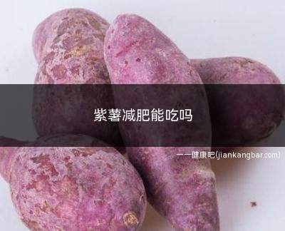 紫薯减肥能吃吗(紫薯可以适量食用)