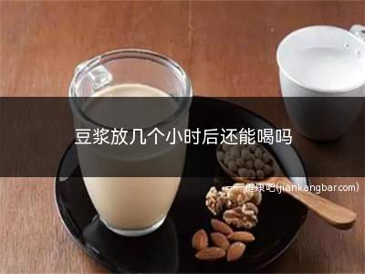 豆浆放几个小时后还能喝吗(2)