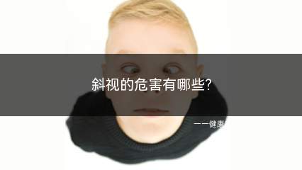 斜视的危害有哪些(斜视眼是什么样子)