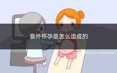 意外怀孕是怎么造成的(年轻人对避孕常识的缺乏可谓是主要原因)