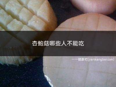 杏鲍菇哪些人不能吃(易过敏的人杏鲍菇是一种真菌)