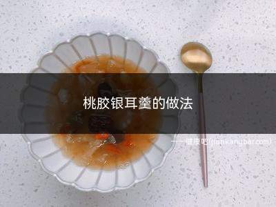 桃胶银耳羹的做法(桃胶银耳羹材料及做法介绍)