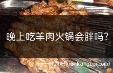 晚上吃羊肉火锅会胖吗(晚上吃羊肉火锅可能会发胖)