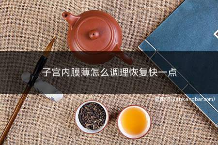 子宫内膜薄怎么调理恢复快一点(子宫内膜厚度多少正常)