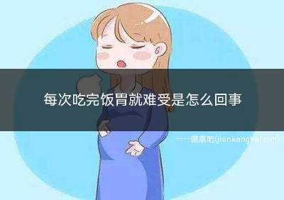 每次吃完饭胃就难受怎么办(吃完饭胃顶得难受是什么原因)