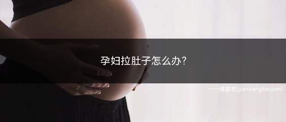 孕妇拉肚子怎么办最快的方法(孕妇拉肚子怎么办有腥臭味)