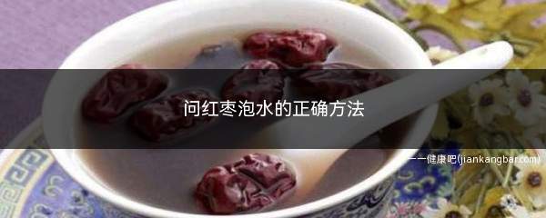 问红枣泡水的正确方法(红枣泡水饮用方法有哪些)