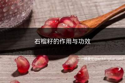 石榴籽的作用与功效(石榴籽的作用与功效有哪些)