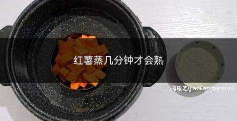 红薯蒸几分钟才会熟(红薯蒸几分钟才会熟透)