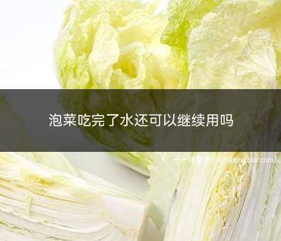 泡菜吃完了水还可以继续用吗(吃完泡菜里面剩下的水是可以重复食用的)