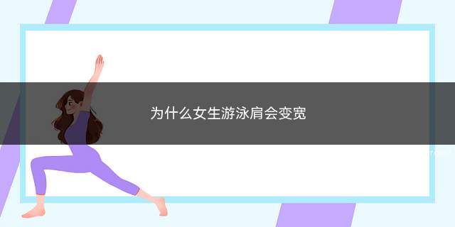 为什么女生游泳肩会变宽(游泳训练可以锻炼到肩部的三角肌和背部的背阔肌)