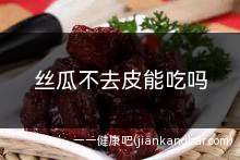 丝瓜不去皮能吃吗(嫩的丝瓜不去皮直接做食材可能还好一些)