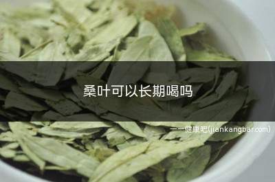 桑叶可以长期喝吗(桑叶能长期吃吗有副作用吗)