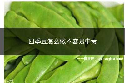 四季豆如何做才不会中毒(四季豆怎样做才不变色)