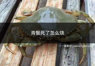 青蟹死了怎么烧(青蟹死了如何判断是否可以吃)